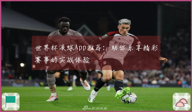 世界杯滚球App推荐：助你乐享精彩赛事的实战体验