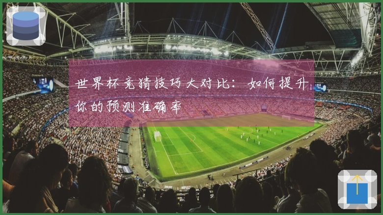 世界杯竞猜技巧大对比：如何提升你的预测准确率