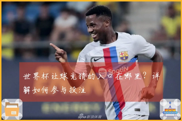 世界杯让球竞猜的入口在哪里？详解如何参与投注