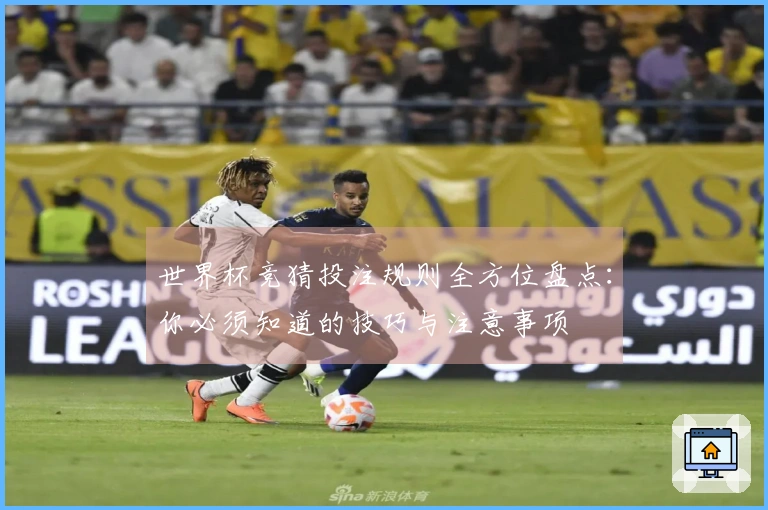 世界杯竞猜投注规则全方位盘点：你必须知道的技巧与注意事项
