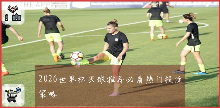 2026世界杯买球推荐必看热门投注策略