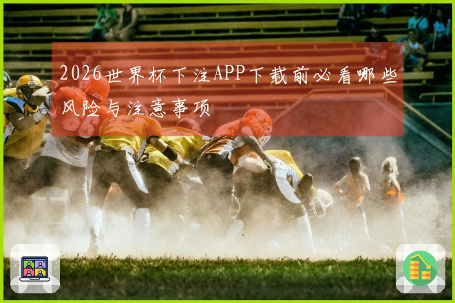 2026世界杯下注APP下载前必看哪些风险与注意事项