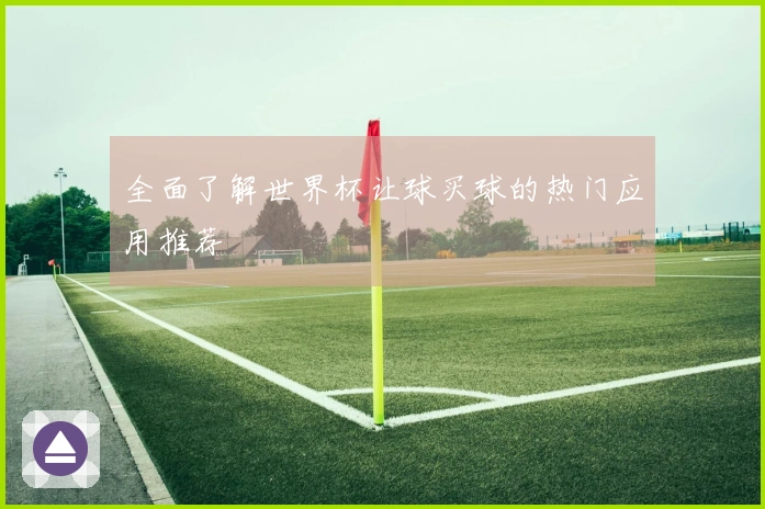 全面了解世界杯让球买球的热门应用推荐
