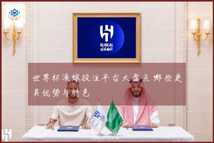 世界杯滚球投注平台大盘点 哪些更具优势与特色