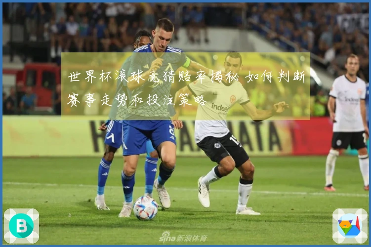 世界杯滚球竞猜赔率揭秘 如何判断赛事走势和投注策略