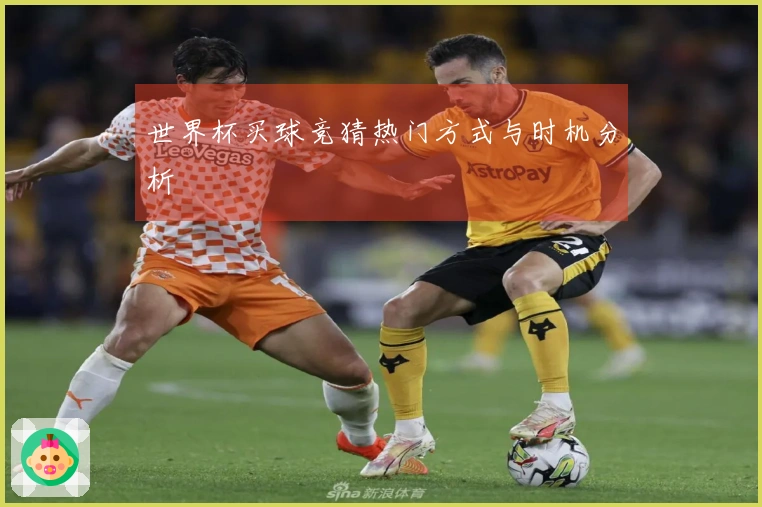世界杯买球竞猜热门方式与时机分析