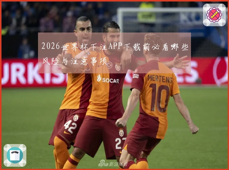 2026世界杯下注APP下载前必看哪些风险与注意事项