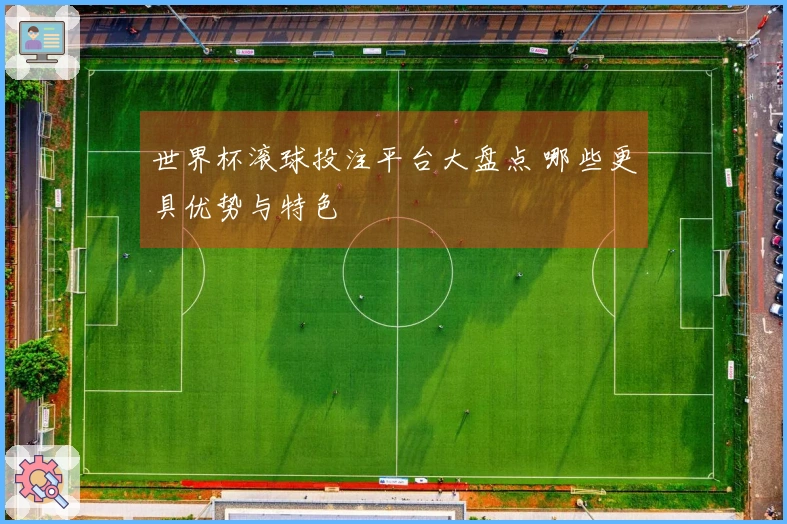 世界杯滚球投注平台大盘点 哪些更具优势与特色