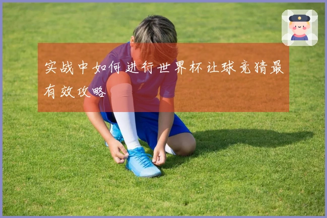 实战中如何进行世界杯让球竞猜最有效攻略