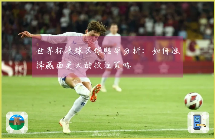 世界杯滚球买球赔率分析：如何选择赢面更大的投注策略