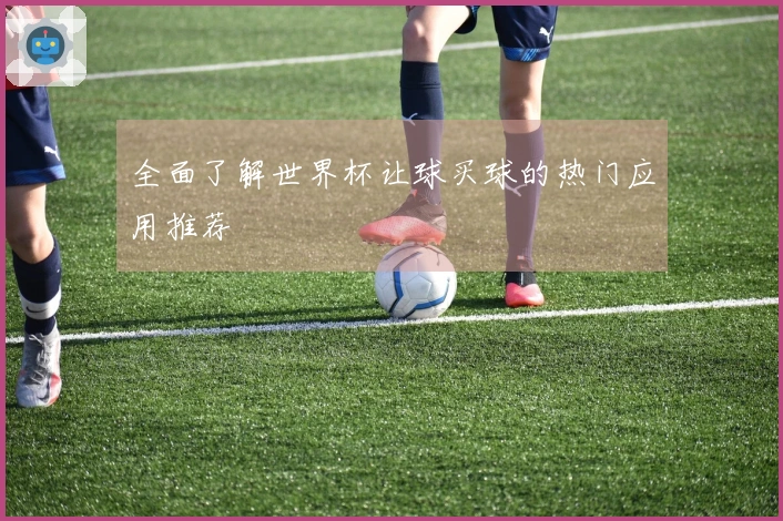 全面了解世界杯让球买球的热门应用推荐
