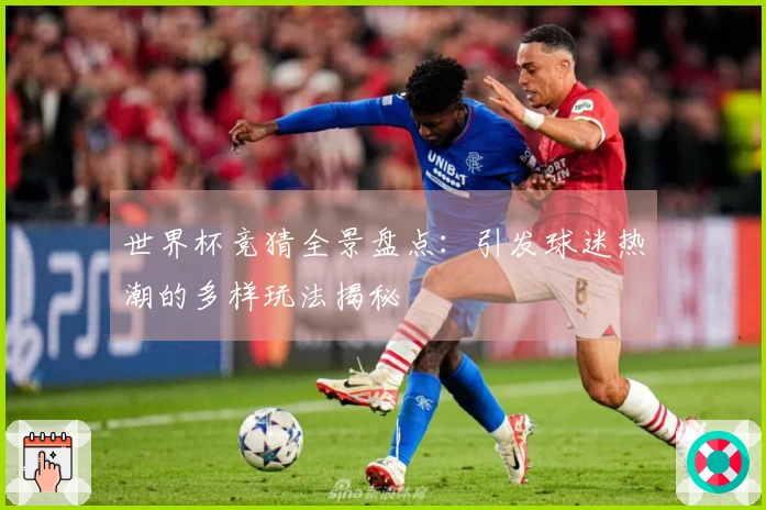 世界杯竞猜全景盘点：引发球迷热潮的多样玩法揭秘