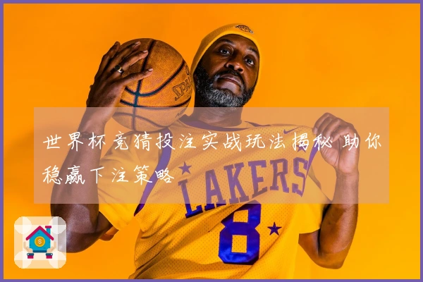 世界杯竞猜投注实战玩法揭秘 助你稳赢下注策略