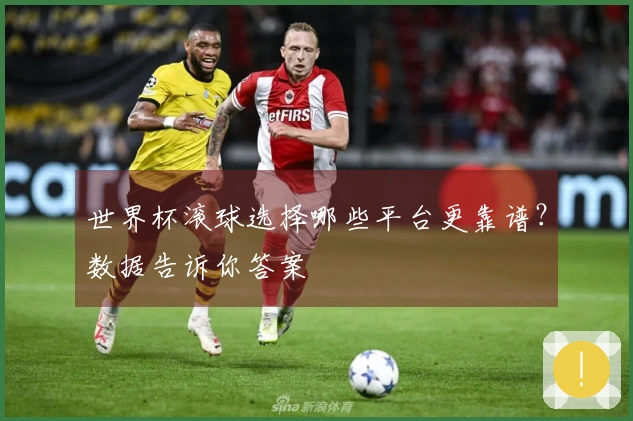 世界杯滚球选择哪些平台更靠谱？数据告诉你答案