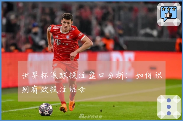 世界杯滚球投注盘口分析：如何识别有效投注机会