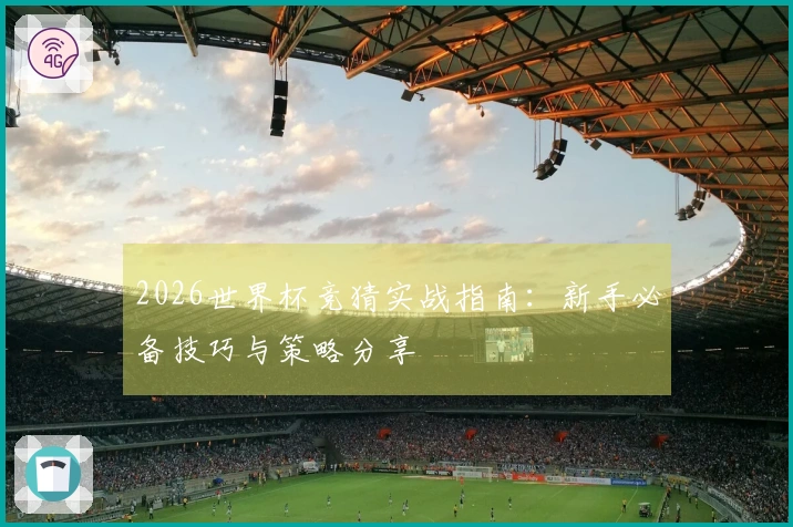 2026世界杯竞猜实战指南：新手必备技巧与策略分享