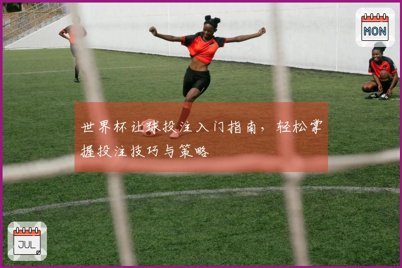 世界杯让球投注入门指南，轻松掌握投注技巧与策略