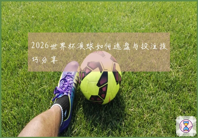 2026世界杯滚球如何选盘与投注技巧分享