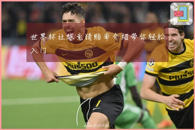世界杯让球竞猜赔率介绍带你轻松入门