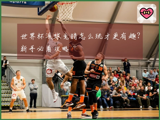 世界杯滚球竞猜怎么玩才更有趣？新手必看攻略