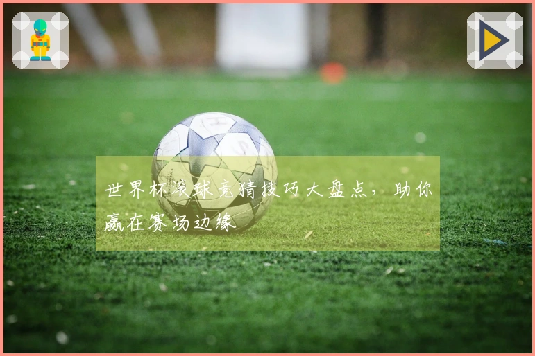 世界杯滚球竞猜技巧大盘点,助你赢在赛场边缘