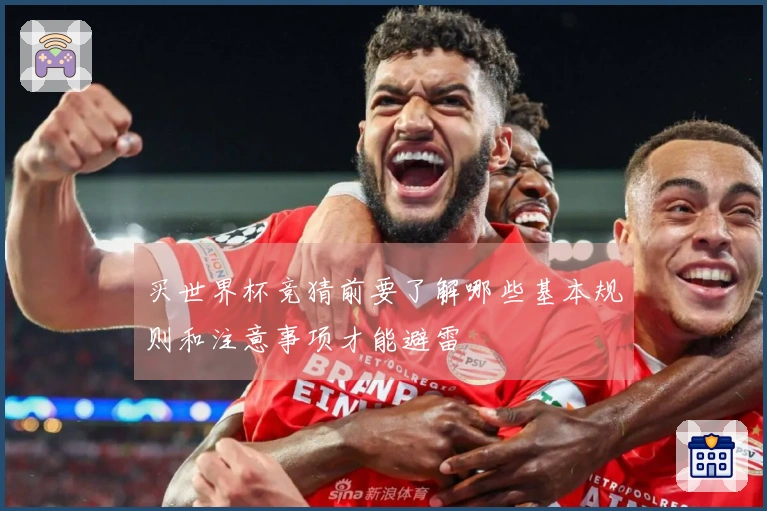买世界杯竞猜前要了解哪些基本规则和注意事项才能避雷