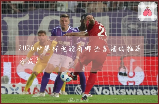 2026世界杯竞猜有哪些靠谱的推荐方式？