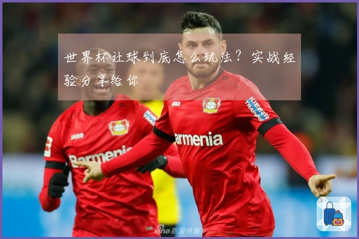 世界杯让球到底怎么玩法？实战经验分享给你