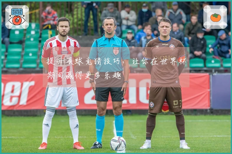 提升滚球竞猜技巧，让你在世界杯期间赢得更多乐趣