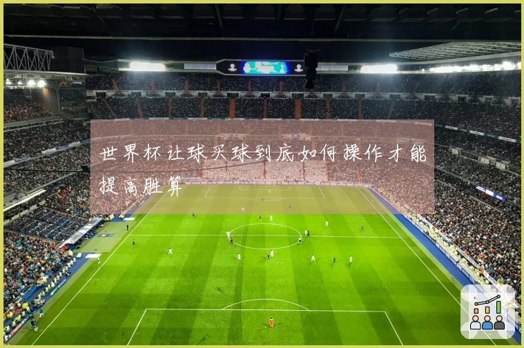 世界杯让球买球到底如何操作才能提高胜算