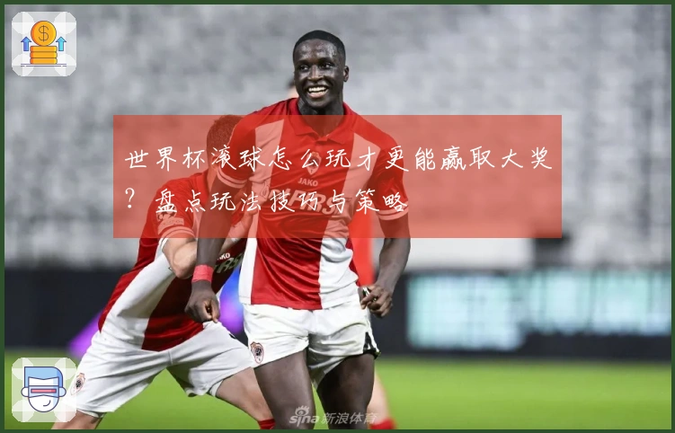 世界杯滚球怎么玩才更能赢取大奖?盘点玩法技巧与策略