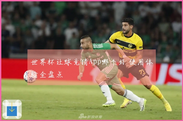 世界杯让球竞猜App哪个好 使用体验全盘点