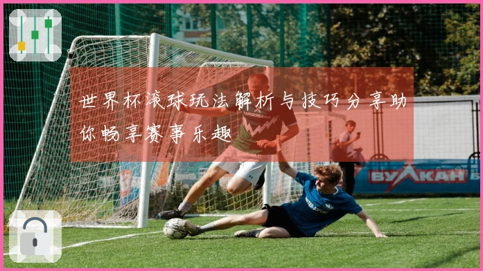 世界杯滚球玩法解析与技巧分享助你畅享赛事乐趣